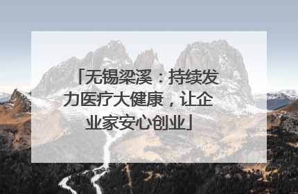 无锡梁溪：持续发力医疗大健康，让企业家安心创业